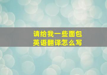 请给我一些面包英语翻译怎么写