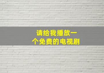 请给我播放一个免费的电视剧