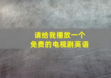 请给我播放一个免费的电视剧英语