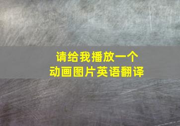 请给我播放一个动画图片英语翻译