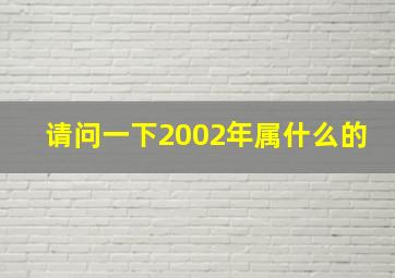 请问一下2002年属什么的