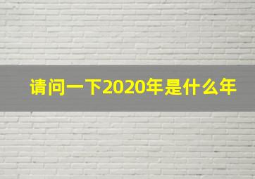 请问一下2020年是什么年