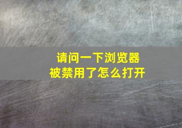 请问一下浏览器被禁用了怎么打开