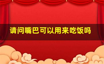 请问嘴巴可以用来吃饭吗