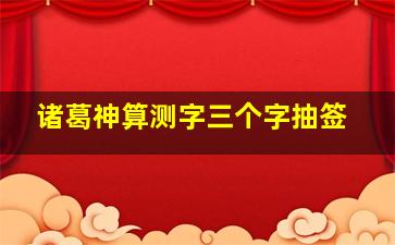 诸葛神算测字三个字抽签