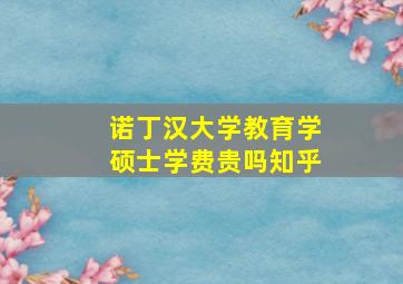 诺丁汉大学教育学硕士学费贵吗知乎