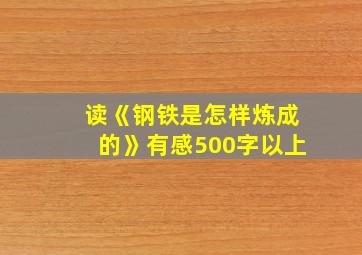 读《钢铁是怎样炼成的》有感500字以上