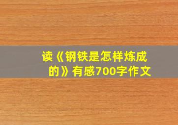 读《钢铁是怎样炼成的》有感700字作文