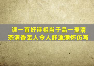 读一首好诗相当于品一壶清茶清香袭人令人舒适满怀仿写