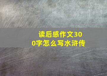 读后感作文300字怎么写水浒传