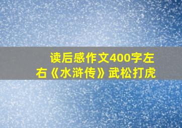 读后感作文400字左右《水浒传》武松打虎