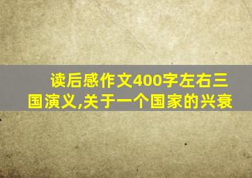 读后感作文400字左右三国演义,关于一个国家的兴衰