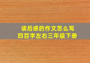 读后感的作文怎么写四百字左右三年级下册