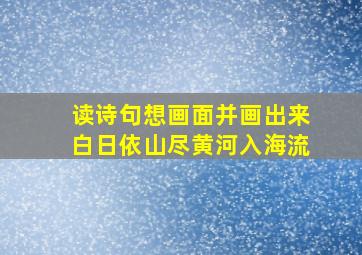 读诗句想画面并画出来白日依山尽黄河入海流