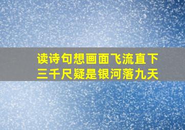 读诗句想画面飞流直下三千尺疑是银河落九天