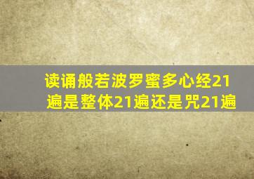 读诵般若波罗蜜多心经21遍是整体21遍还是咒21遍