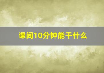 课间10分钟能干什么