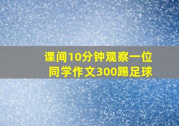 课间10分钟观察一位同学作文300踢足球