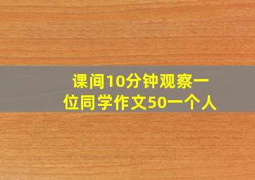 课间10分钟观察一位同学作文50一个人