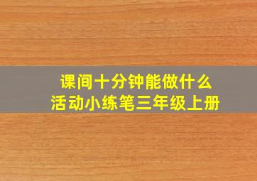 课间十分钟能做什么活动小练笔三年级上册