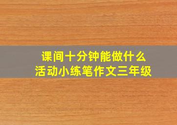 课间十分钟能做什么活动小练笔作文三年级