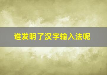 谁发明了汉字输入法呢