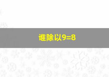 谁除以9=8