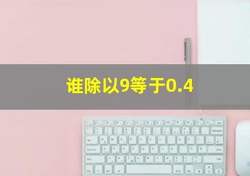 谁除以9等于0.4