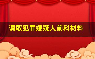 调取犯罪嫌疑人前科材料