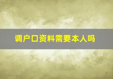 调户口资料需要本人吗