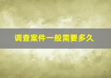 调查案件一般需要多久