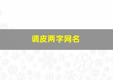 调皮两字网名