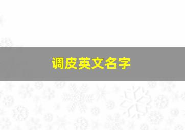 调皮英文名字