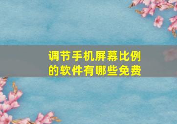 调节手机屏幕比例的软件有哪些免费