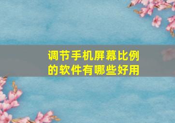 调节手机屏幕比例的软件有哪些好用