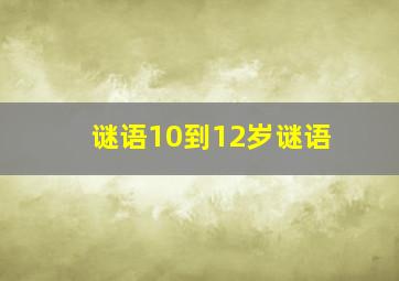 谜语10到12岁谜语