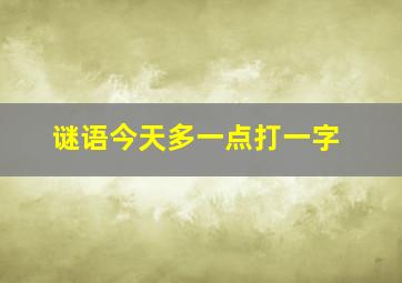 谜语今天多一点打一字