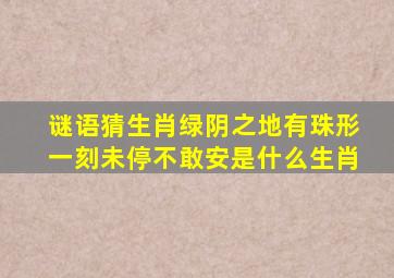 谜语猜生肖绿阴之地有珠形一刻未停不敢安是什么生肖