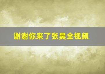 谢谢你来了张昊全视频