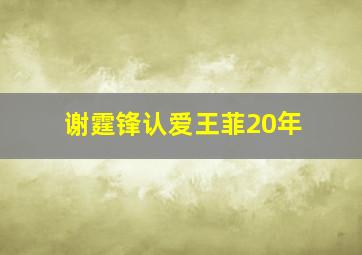 谢霆锋认爱王菲20年