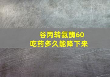 谷丙转氨酶60吃药多久能降下来