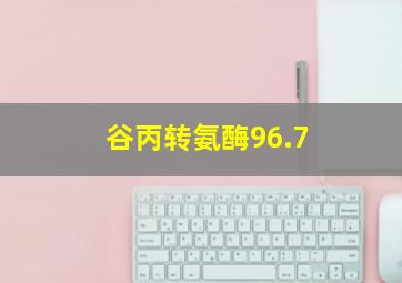 谷丙转氨酶96.7