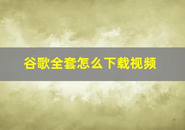 谷歌全套怎么下载视频