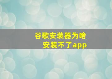 谷歌安装器为啥安装不了app