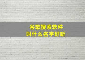 谷歌搜索软件叫什么名字好听