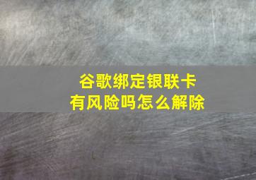 谷歌绑定银联卡有风险吗怎么解除