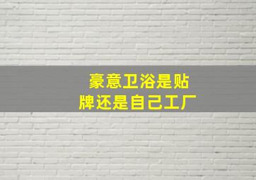 豪意卫浴是贴牌还是自己工厂