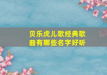 贝乐虎儿歌经典歌曲有哪些名字好听