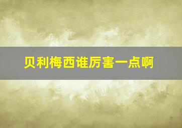 贝利梅西谁厉害一点啊