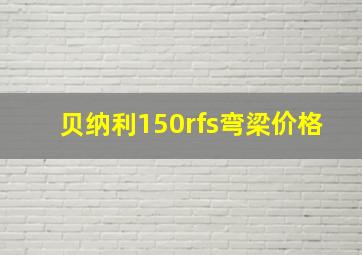 贝纳利150rfs弯梁价格